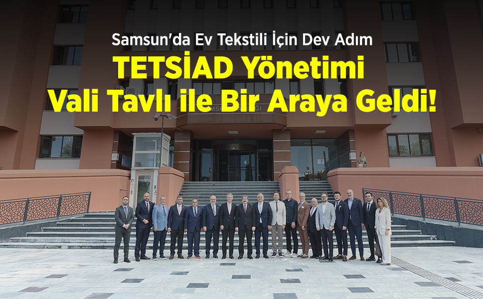 Samsun'da Ev Tekstili İçin Dev Adım: TETSİAD Yönetimi Vali Tavlı ile Bir Araya Geldi!
