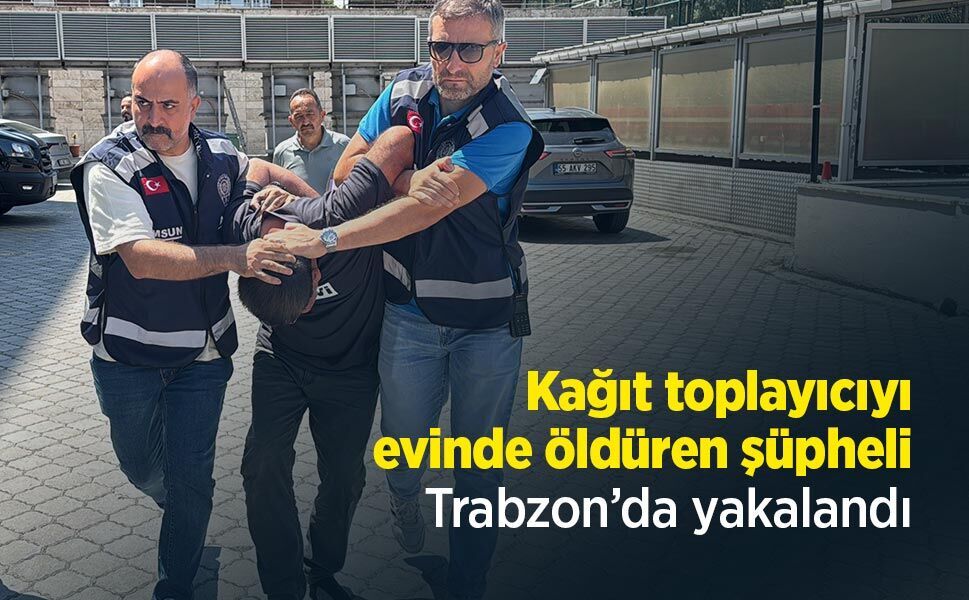 Kağıt toplayıcıyı evinde öldüren şüpheli, Trabzon’da yakalandı