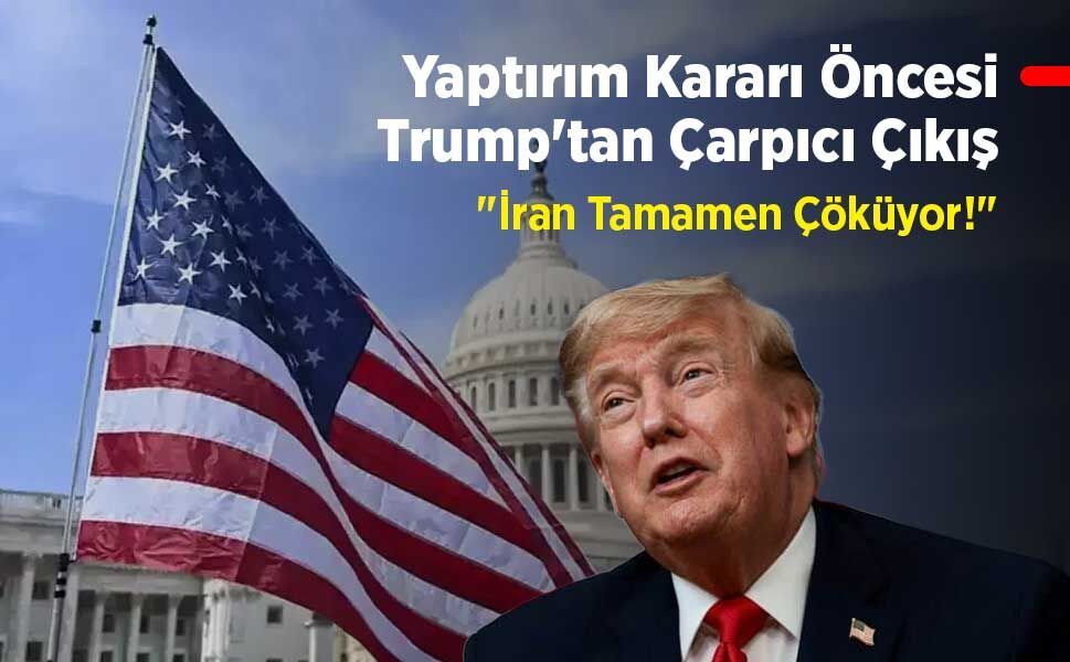 Yaptırım Kararı Öncesi Trump'tan Çarpıcı Çıkış: "İran Tamamen Çöküyor!"