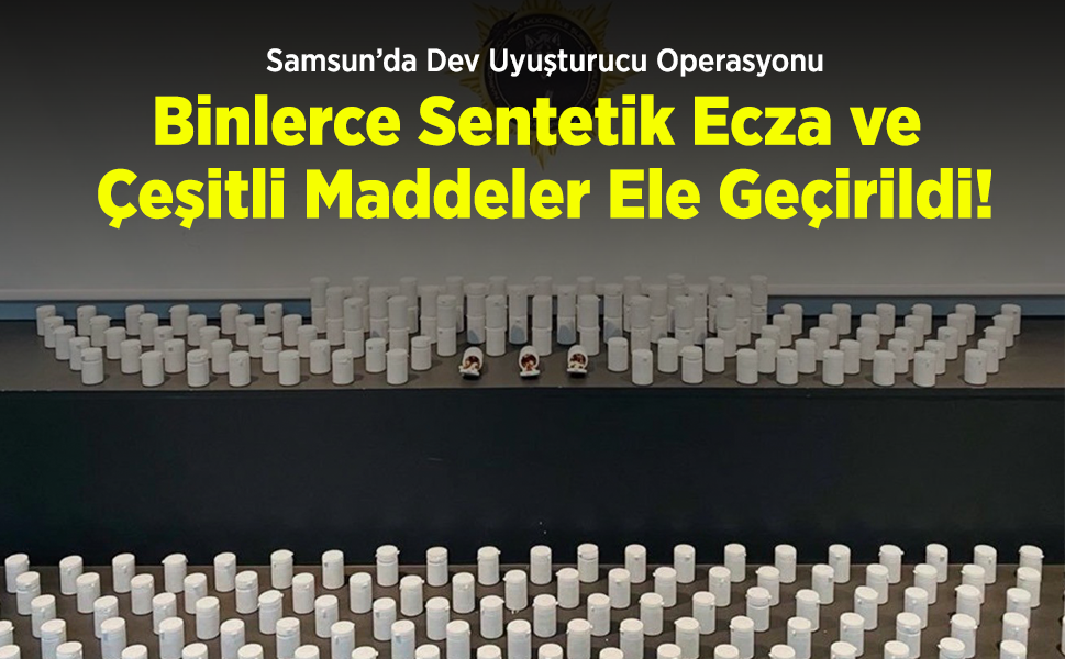 Samsun’da Dev Uyuşturucu Operasyonu: Binlerce Sentetik Ecza ve Çeşitli Maddeler Ele Geçirildi!