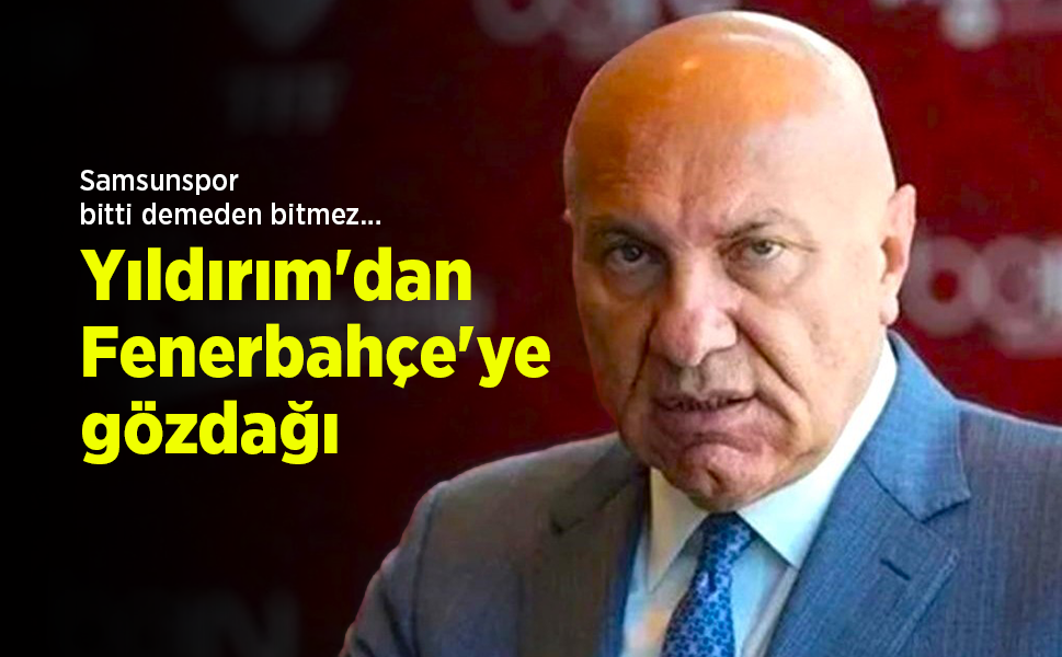 Samsunspor bitti demeden bitmez... Yıldırım'dan Fenerbahçe'ye gözdağı
