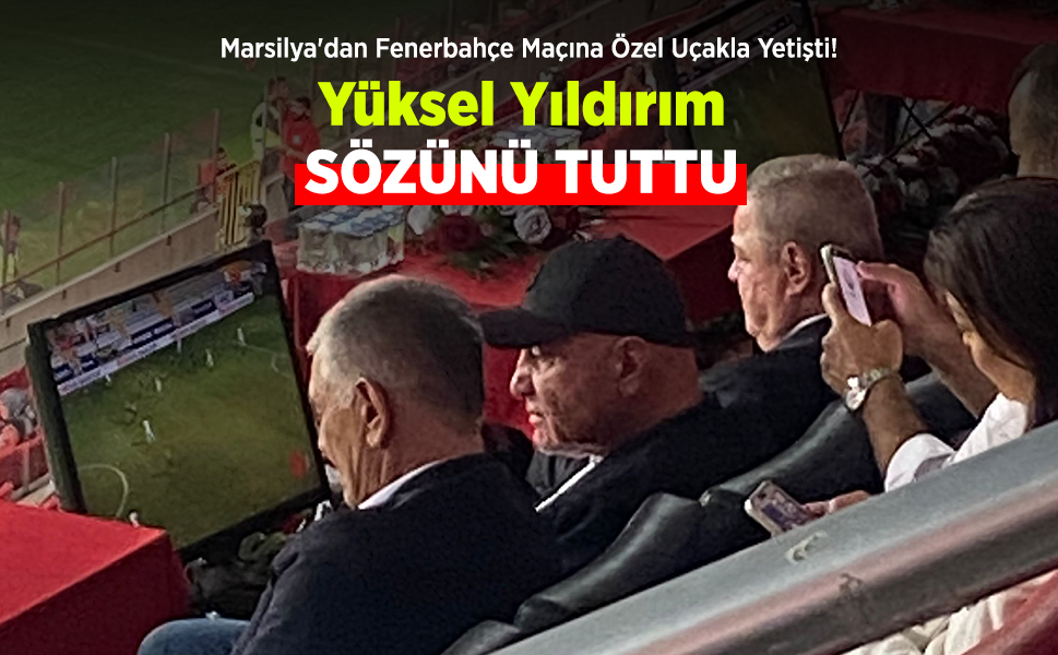 Marsilya'dan Fenerbahçe Maçına Özel Uçakla Yetişti! Yüksel Yıldırım SÖZÜNÜ TUTTU