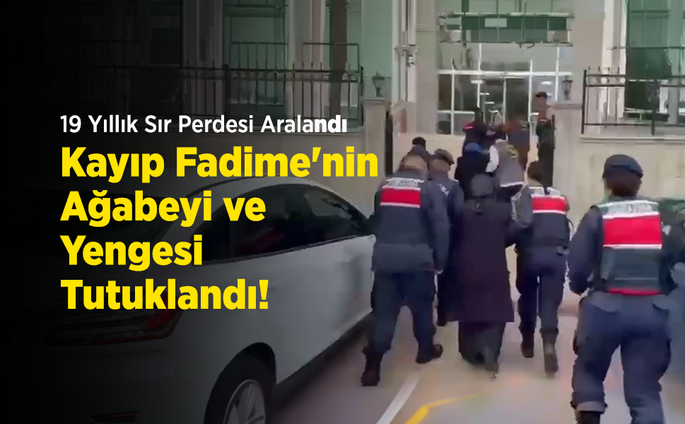 19 Yıllık Sır Perdesi Aralandı: Kayıp Fadime'nin Ağabeyi ve Yengesi Tutuklandı!