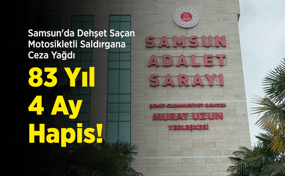 Samsun'da Dehşet Saçan Motosikletli Saldırgana Ceza Yağdı: 83 Yıl 4 Ay Hapis!