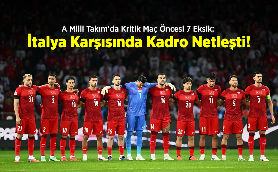 A Milli Takım'da Kritik Maç Öncesi 7 Eksik: İtalya Karşısında Kadro Netleşti!
