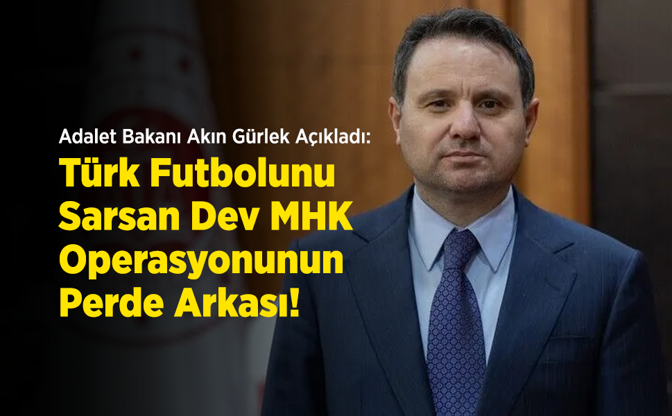 Adalet Bakanı Akın Gürlek Açıkladı: Türk Futbolunu Sarsan Dev MHK Operasyonunun Perde Arkası!