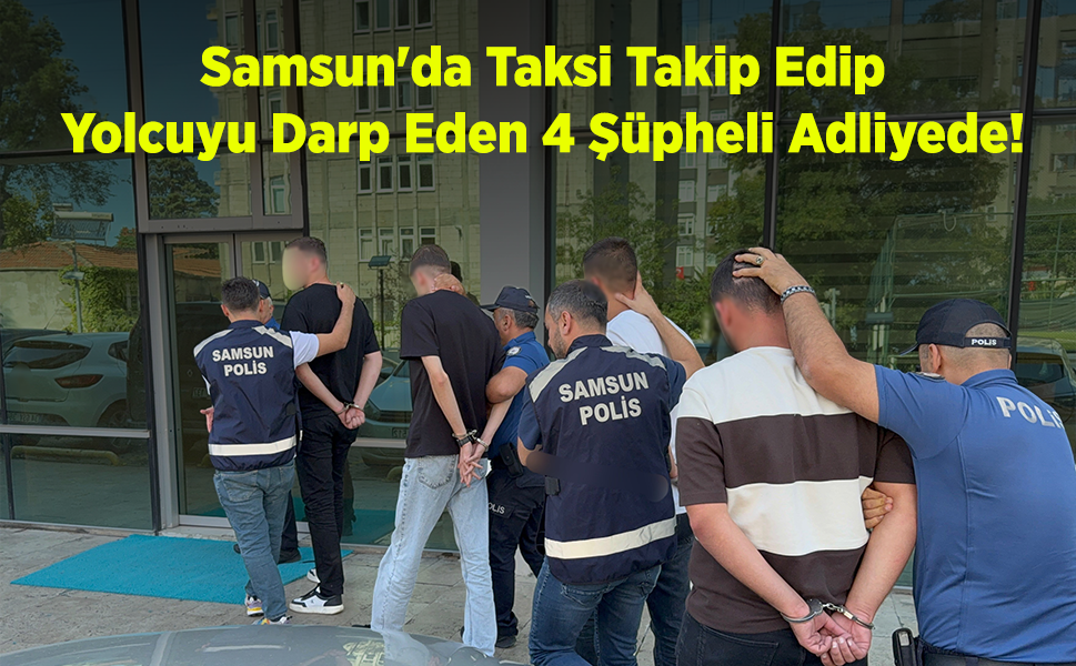 Samsun'da Taksi Takip Edip Yolcuyu Darp Eden 4 Şüpheli Adliyede!