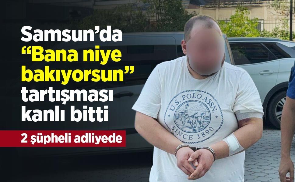 Samsun’da “Bana niye bakıyorsun” tartışması kanlı bitti: 2 şüpheli adliyede