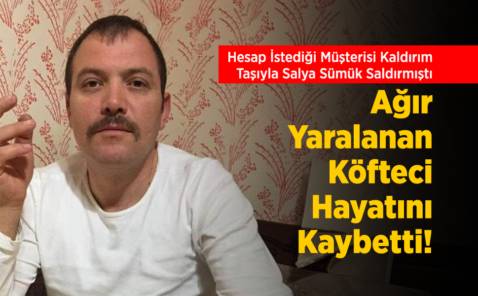 Hesap İstediği Müşterisi Kaldırım Taşıyla Salya Sümük Saldırmıştı: Ağır Yaralanan Köfteci Hayatını Kaybetti!