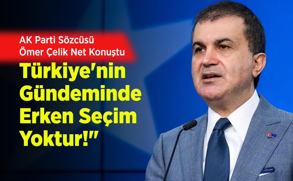AK Parti Sözcüsü Ömer Çelik Net Konuştu: "Türkiye'nin Gündeminde Erken Seçim Yoktur!"