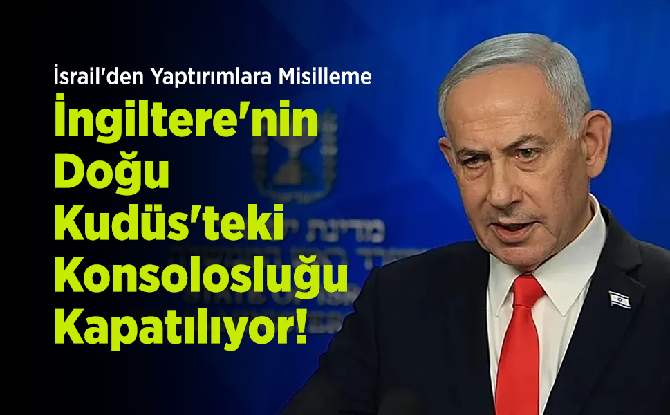 İsrail'den Yaptırımlara Misilleme: İngiltere'nin Doğu Kudüs'teki Konsolosluğu Kapatılıyor!