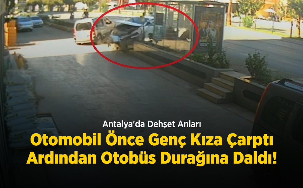 Antalya'da Dehşet Anları: Otomobil Önce Genç Kıza Çarptı, Ardından Otobüs Durağına Daldı!
