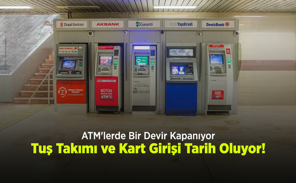 ATM'lerde Bir Devir Kapanıyor: Tuş Takımı ve Kart Girişi Tarih Oluyor!