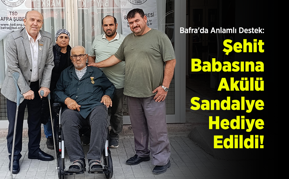 Bafra'da Anlamlı Destek: Şehit Babasına Akülü Sandalye Hediye Edildi!