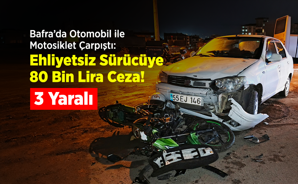 Bafra’da Otomobil ile Motosiklet Çarpıştı: 3 Yaralı, Ehliyetsiz Sürücüye 80 Bin Lira Ceza!