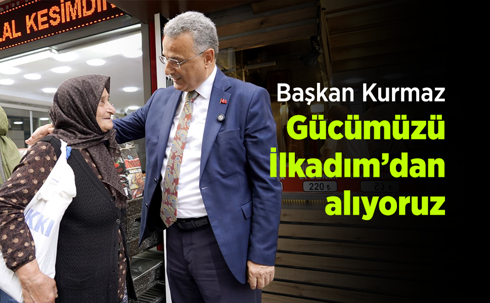 Başkan Kurmaz: "Gücümüzü İlkadım’dan alıyoruz"