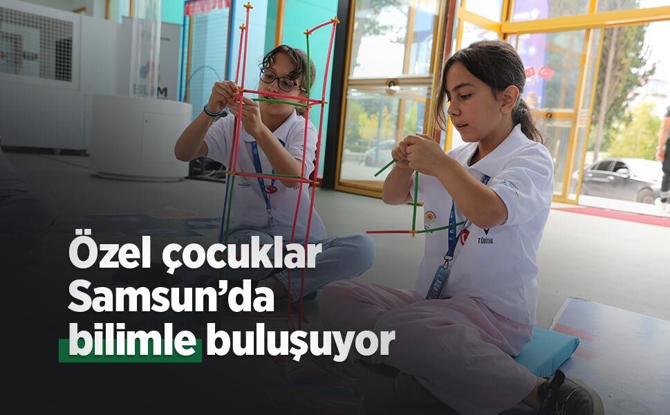 Özel çocuklar Samsun’da bilimle buluşuyor