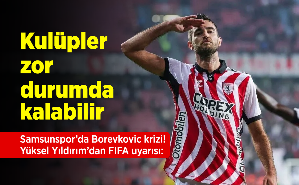 Samsunspor’da Borevkovic krizi! Yüksel Yıldırım’dan FIFA uyarısı: Kulüpler zor durumda kalabilir