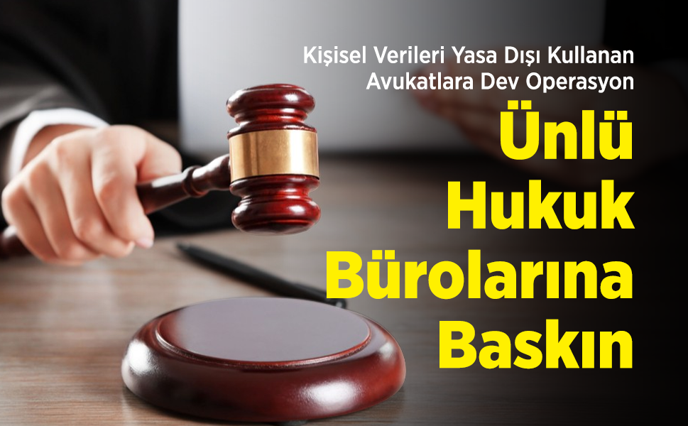 Kişisel Verileri Yasa Dışı Kullanan Avukatlara Dev Operasyon: Ünlü Hukuk Bürolarına Baskın!