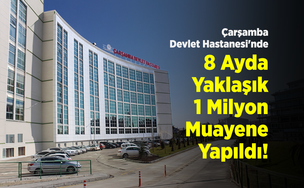 Çarşamba Devlet Hastanesi'nde 8 Ayda Yaklaşık 1 Milyon Muayene Gerçekleştirildi!