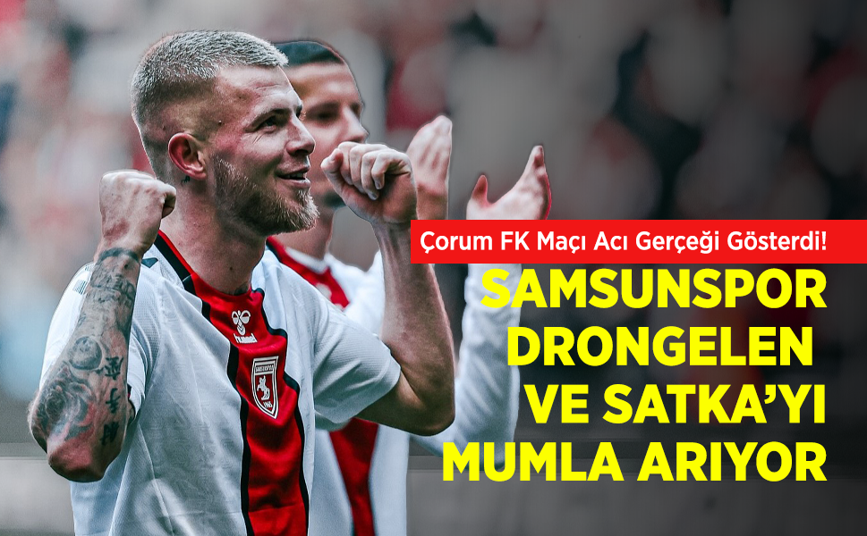 Çorum FK Maçı Acı Gerçeği Gösterdi! SAMSUNSPOR DRONGELEN VE SATKA’YI MUMLA ARIYOR
