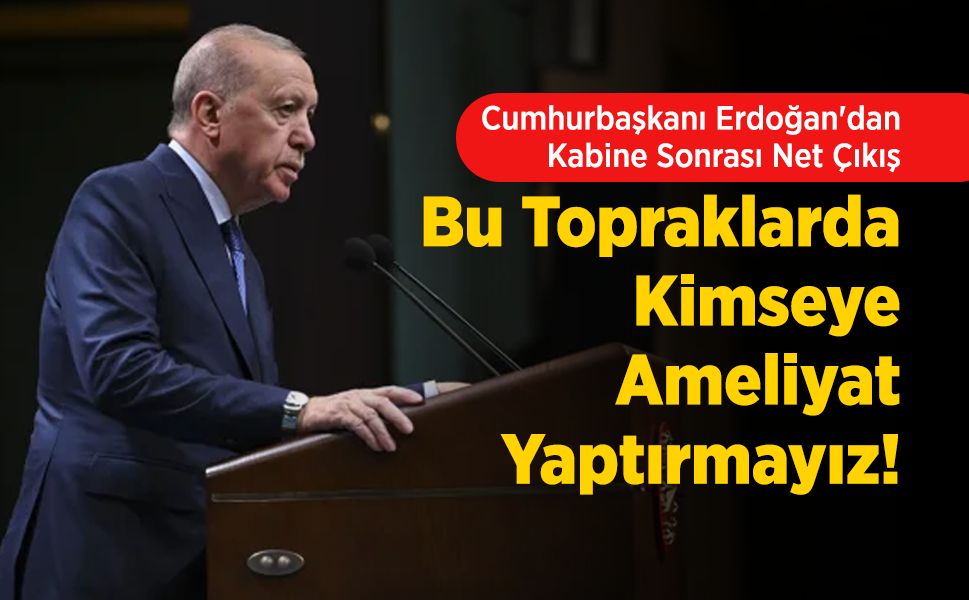 Cumhurbaşkanı Erdoğan'dan Kabine Sonrası Net Çıkış: "Bu Topraklarda Kimseye Ameliyat Yaptırmayız!"