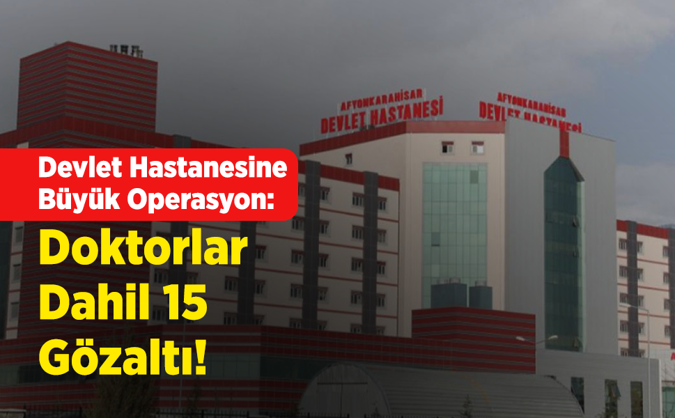 Devlet Hastanesine Büyük Operasyon: Doktorlar Dahil 15 Gözaltı!