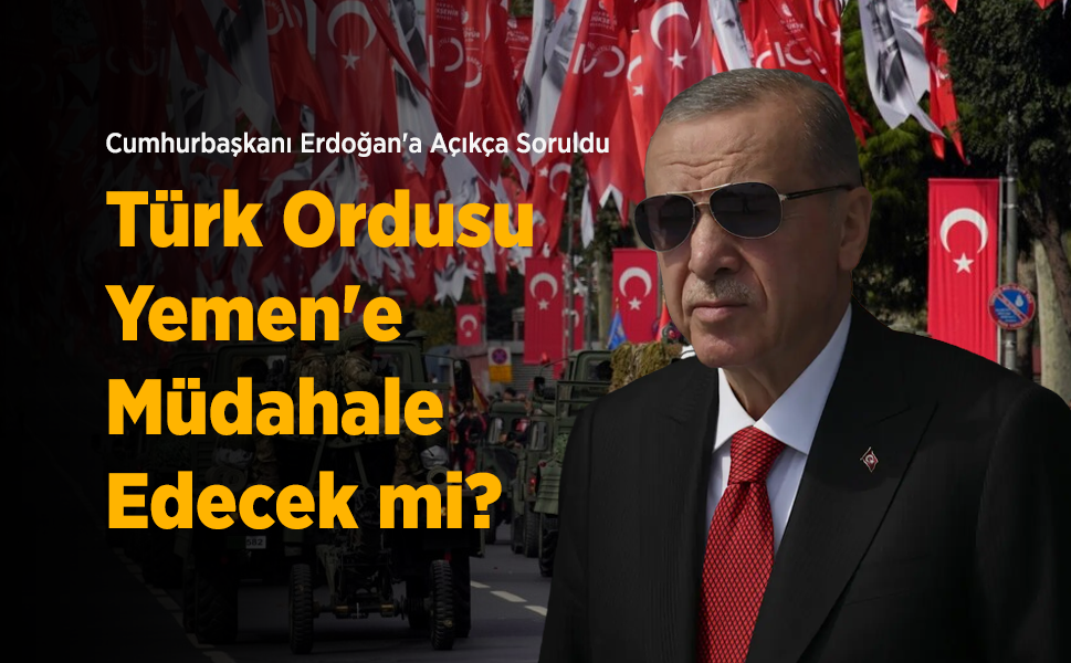 Cumhurbaşkanı Erdoğan'a Açıkça Soruldu: Türk Ordusu Yemen'e Müdahale Edecek mi?