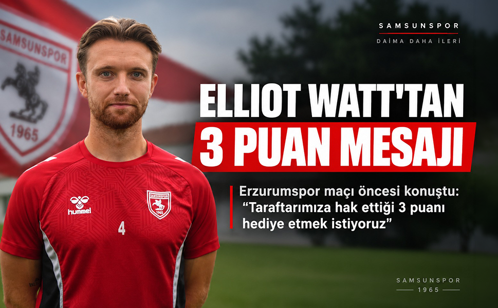 Elliot Watt’tan Erzurumspor maçı öncesi net mesaj: Taraftarımıza 3 puanı hediye etmek istiyoruz