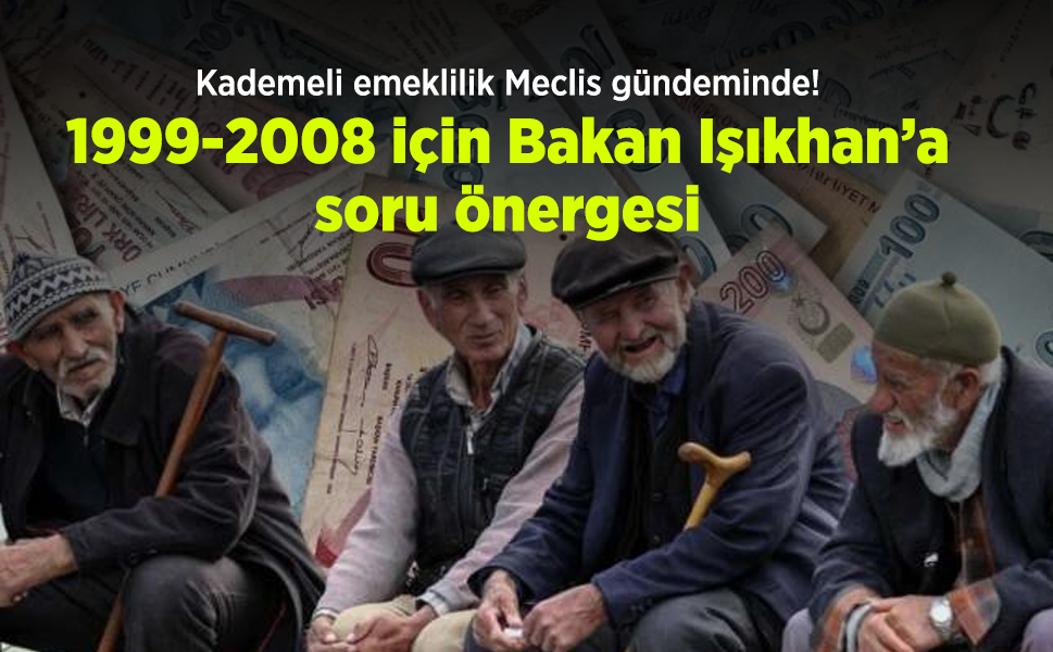 Kademeli emeklilik Meclis gündeminde! 1999-2008 için Bakan Işıkhan’a soru önergesi