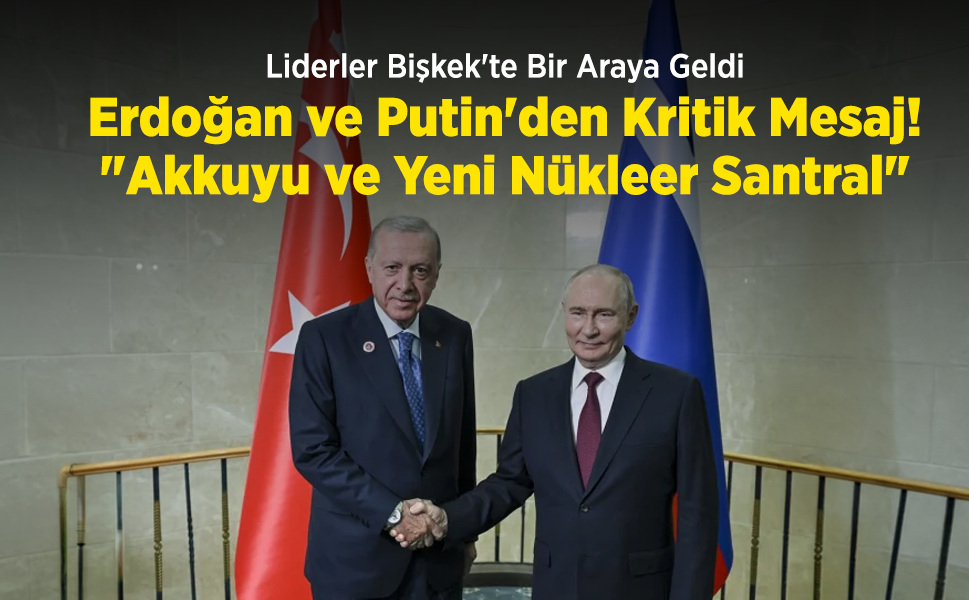 Liderler Bişkek'te Bir Araya Geldi: Erdoğan ve Putin'den Kritik "Akkuyu ve Yeni Nükleer Santral" Mesajı!