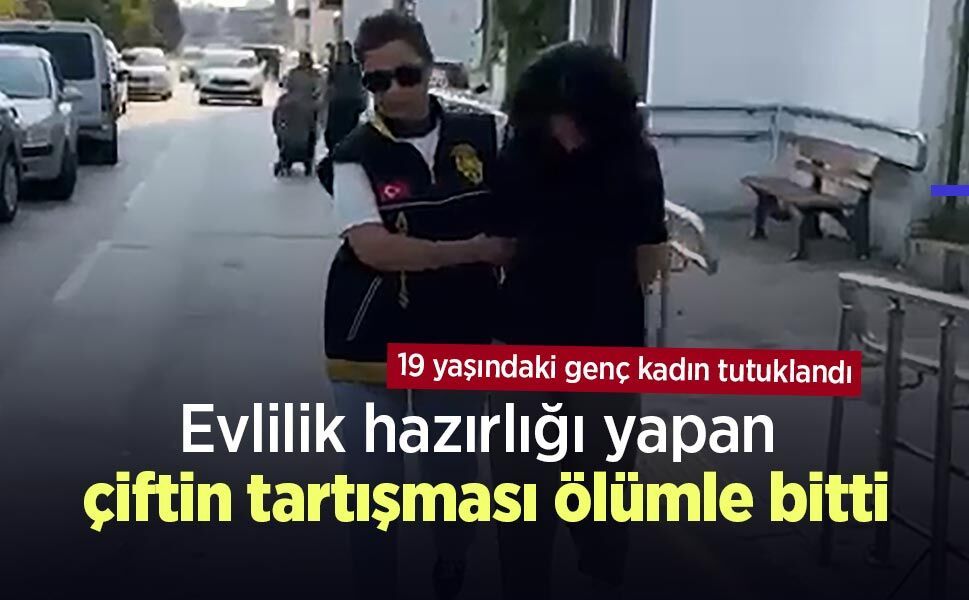 Evlilik hazırlığı yapan çiftin tartışması ölümle bitti: 19 yaşındaki genç kadın tutuklandı
