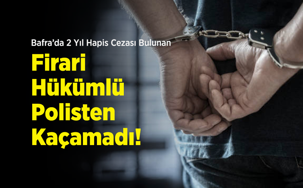 Bafra’da 2 Yıl Hapis Cezası Bulunan Firari Hükümlü Polisten Kaçamadı!