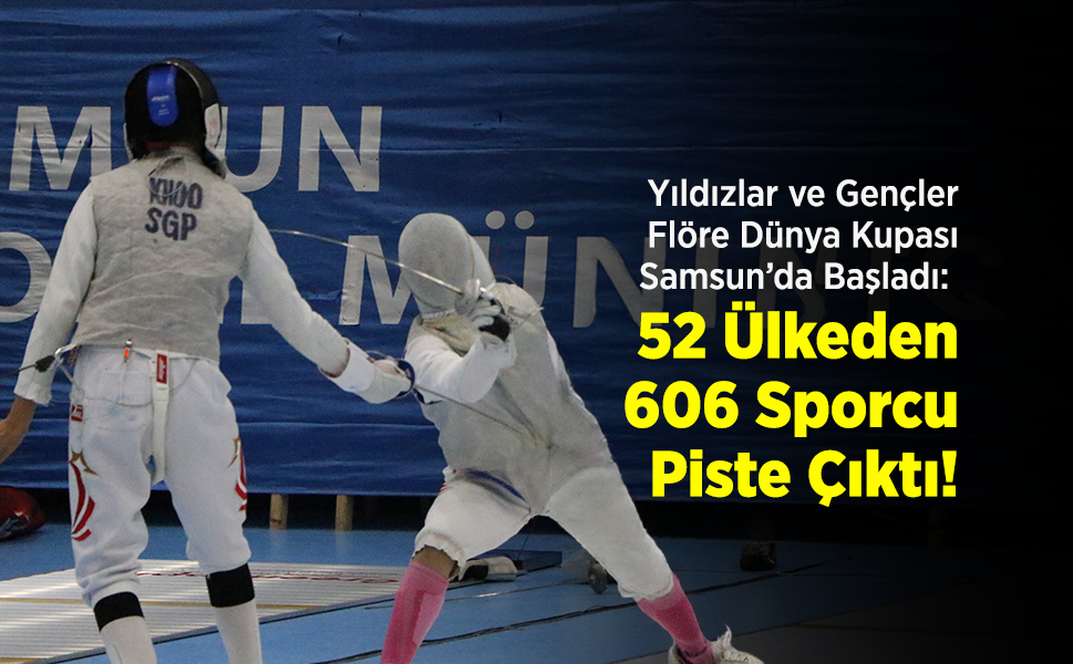 Yıldızlar ve Gençler Flöre Dünya Kupası Samsun’da Başladı: 52 Ülkeden 606 Sporcu Piste Çıktı!