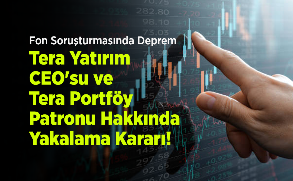 Fon Soruşturmasında Deprem: Tera Yatırım CEO'su ve Tera Portföy Patronu Hakkında Yakalama Kararı!