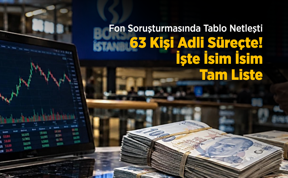 Fon Soruşturmasında Tablo Netleşti: 63 Kişi Adli Süreçte! İşte İsim İsim Tam Liste