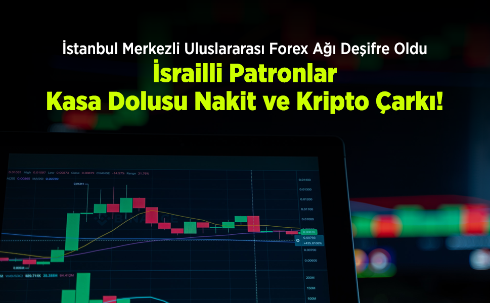 İstanbul Merkezli Uluslararası Forex Ağı Deşifre Oldu: İsrailli Patronlar, Kasa Dolusu Nakit ve Kripto Çarkı!