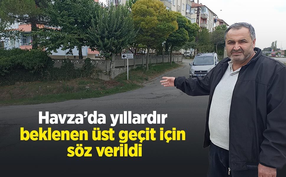Havza’da yıllardır beklenen üst geçit için söz verildi