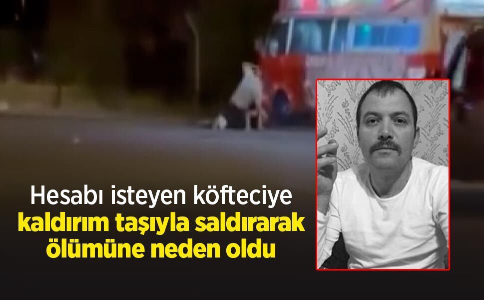 Hesabı isteyen köfteciye kaldırım taşıyla saldırarak ölümüne neden oldu
