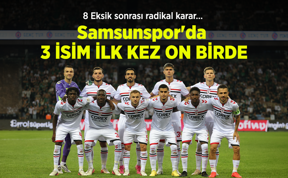 8 Eksik sonrası radikal karar… Samsunspor'da 3 İSİM İLK KEZ ON BİRDE