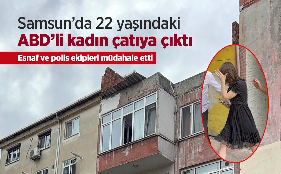 Samsun’da 22 yaşındaki ABD’li kadın çatıya çıktı: Esnaf ve polis ekipleri müdahale etti