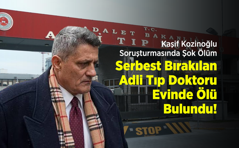Kaşif Kozinoğlu Soruşturmasında Şok Ölüm: Serbest Bırakılan Adli Tıp Doktoru Evinde Ölü Bulundu!