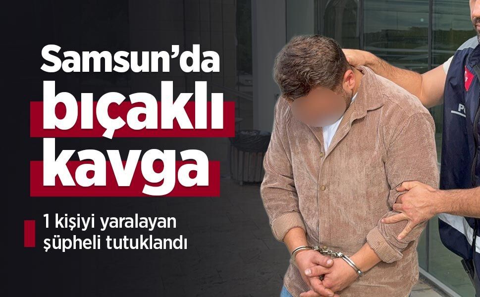 Samsun’da bıçaklı kavga: 1 kişiyi yaralayan şüpheli tutuklandı