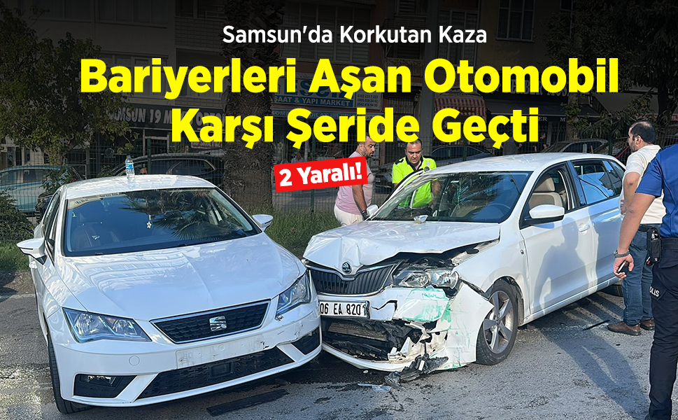 Samsun'da Korkutan Kaza: Bariyerleri Aşan Otomobil Karşı Şeride Geçti, 2 Kişi Yaralandı!