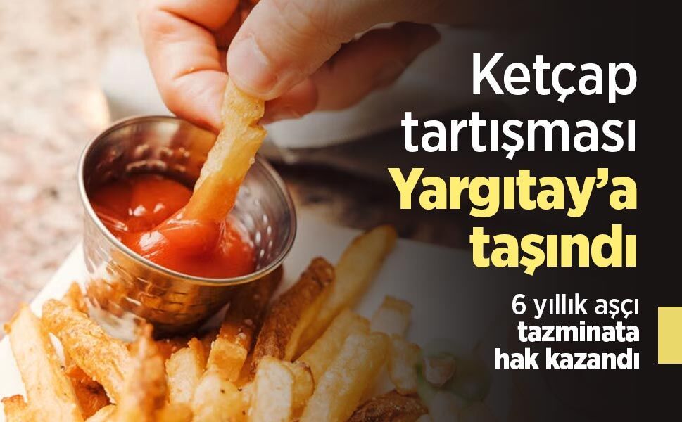 Ketçap tartışması Yargıtay’a taşındı: 6 yıllık aşçı tazminata hak kazandı