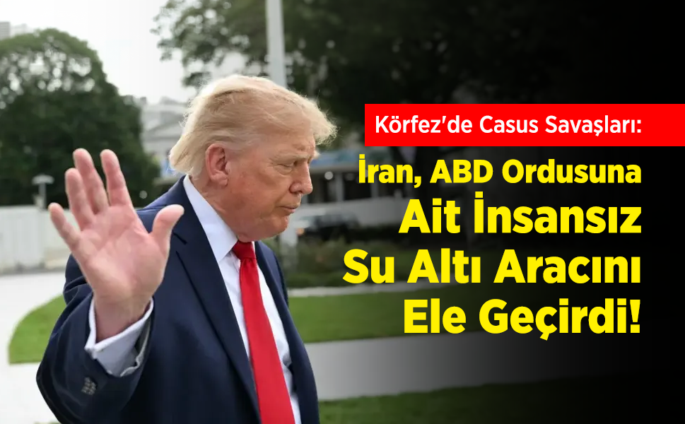 Körfez'de Casus Savaşları: İran, ABD Ordusuna Ait İnsansız Su Altı Aracını Ele Geçirdi!