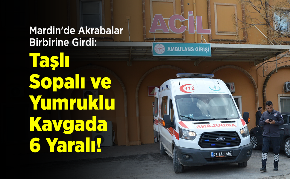Mardin'de Akrabalar Birbirine Girdi: Taşlı, Sopalı ve Yumruklu Kavgada 6 Yaralı!