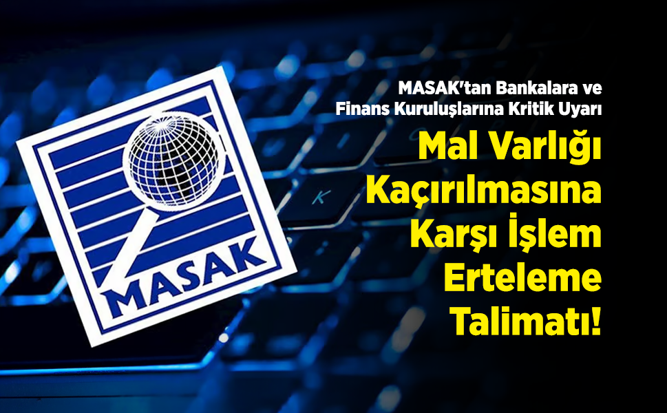 MASAK'tan Bankalara ve Finans Kuruluşlarına Kritik Uyarı: Mal Varlığı Kaçırılmasına Karşı 'İşlem Erteleme' Talimatı!