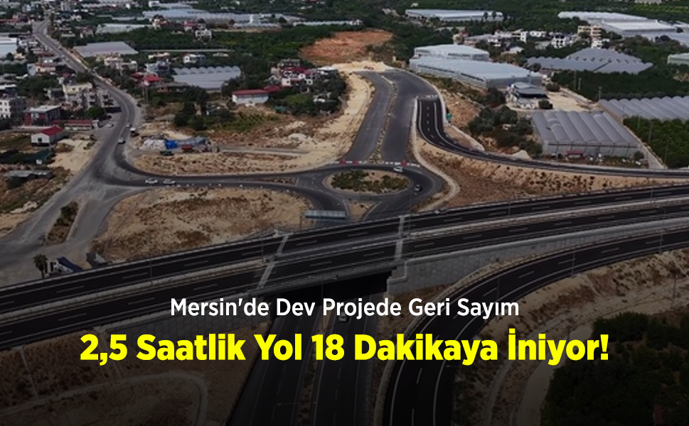 Mersin'de Dev Projede Geri Sayım: 2,5 Saatlik Yol 18 Dakikaya İniyor!