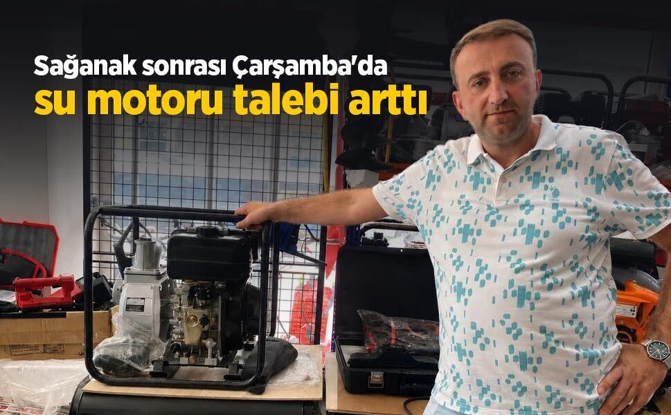 Sağanak sonrası Çarşamba'da su motoru talebi arttı